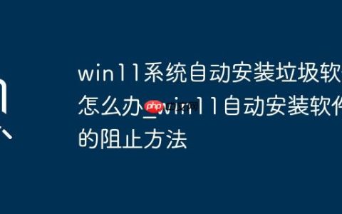win11系统自动安装垃圾软件怎么办_win11自动安装软件的阻止方法