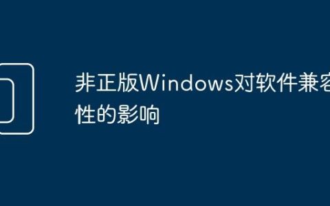 非正版Windows对软件兼容性的影响
