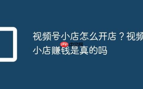 视频号小店怎么开店？视频小店赚钱是真的吗