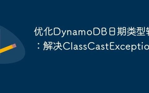 优化DynamoDB日期类型转换：解决ClassCastException