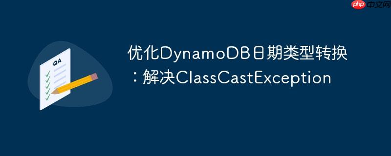 优化DynamoDB日期类型转换:解决ClassCastException
