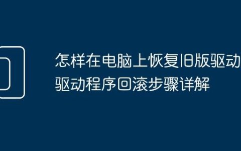 怎样在电脑上恢复旧版驱动 驱动程序回滚步骤详解