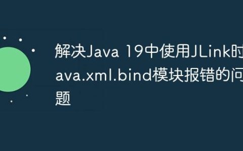 解决Java 19中使用JLink时java.xml.bind模块报错的问题