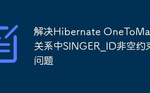 解决Hibernate OneToMany关系中SINGER_ID非空约束问题