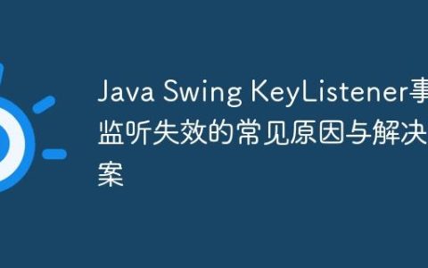 Java Swing KeyListener事件监听失效的常见原因与解决方案