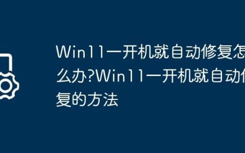Win11一开机就自动修复怎么办?Win11一开机就自动修复的方法