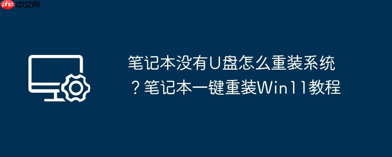 笔记本没有u盘怎么重装系统?笔记本一键重装win11教程