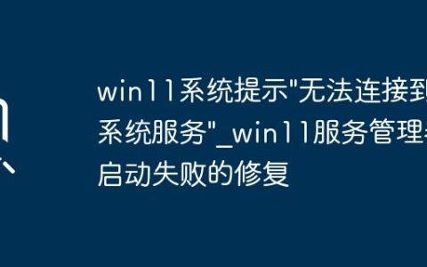 win11系统提示”无法连接到系统服务”_win11服务管理器启动失败的修复