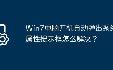 Win7电脑开机自动弹出系统属性提示框怎么解决？