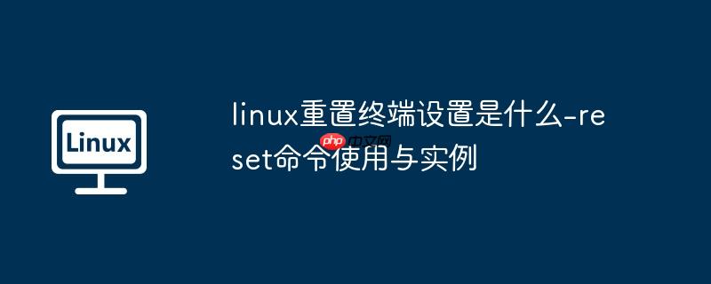linux重置终端设置是什么-reset命令使用与实例