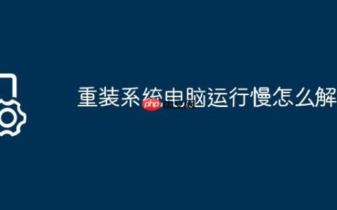 重装系统电脑运行慢怎么解决