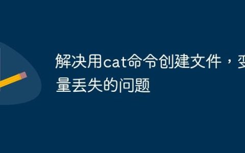 解决用cat命令创建文件，变量丢失的问题