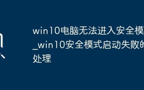win10电脑无法进入安全模式_win10安全模式启动失败的处理