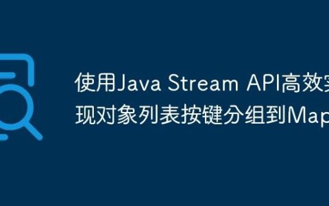 使用Java Stream API高效实现对象列表按键分组到Map