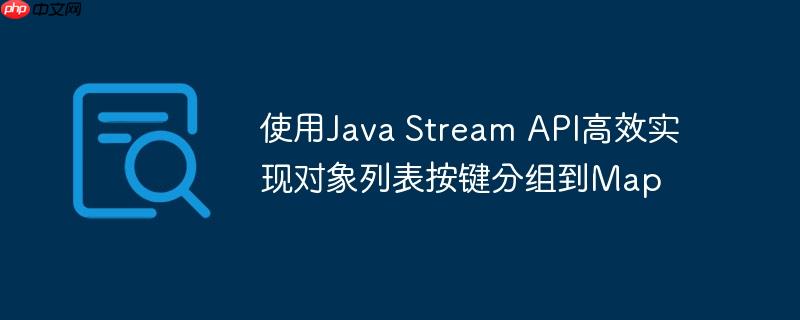 使用java stream api高效实现对象列表按键分组到map