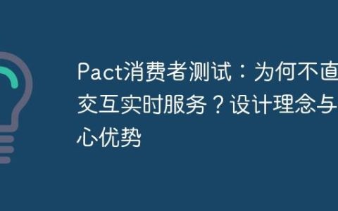Pact消费者测试：为何不直接交互实时服务？设计理念与核心优势