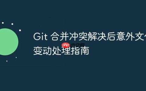 Git 合并冲突解决后意外文件变动处理指南