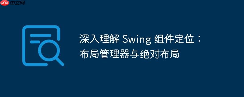 深入理解 Swing 组件定位:布局管理器与绝对布局