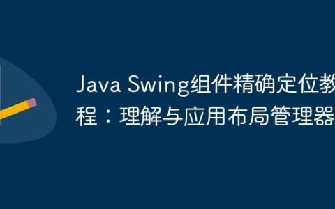 Java Swing组件精确定位教程：理解与应用布局管理器