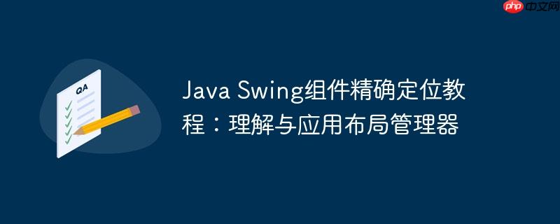 java swing组件精确定位教程:理解与应用布局管理器