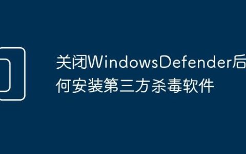 关闭WindowsDefender后如何安装第三方杀毒软件