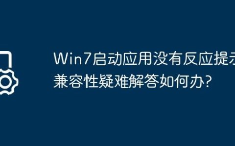 Win7启动应用没有反应提示兼容性疑难解答如何办?