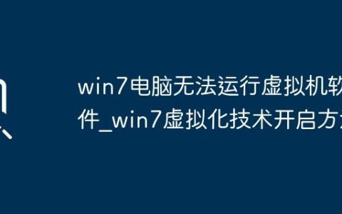 win7电脑无法运行虚拟机软件_win7虚拟化技术开启方法