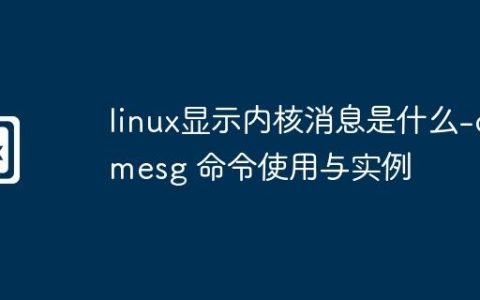 linux显示内核消息是什么-dmesg 命令使用与实例