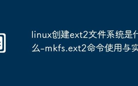 linux创建ext2文件系统是什么-mkfs.ext2命令使用与实例