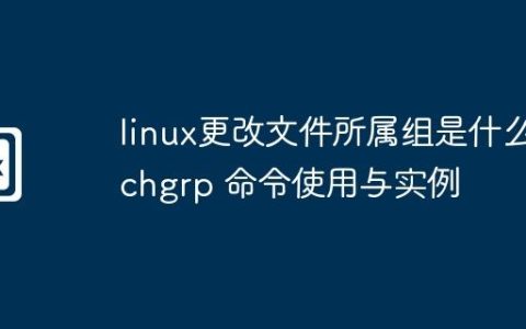 linux更改文件所属组是什么-chgrp 命令使用与实例