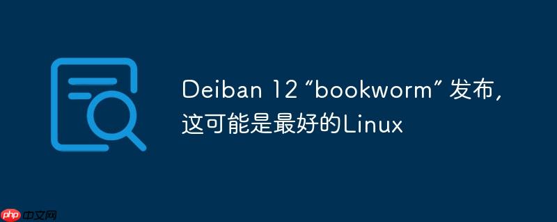 deiban 12 “bookworm” 发布,这可能是最好的linux