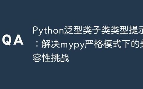 Python泛型类子类类型提示：解决mypy严格模式下的兼容性挑战