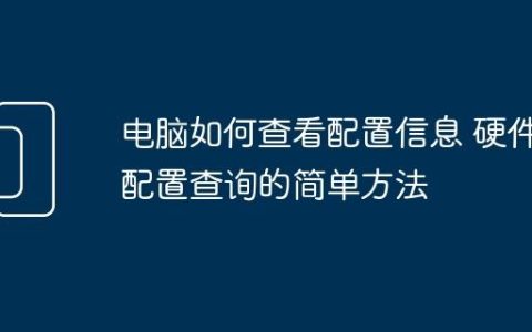 电脑如何查看配置信息 硬件配置查询的简单方法