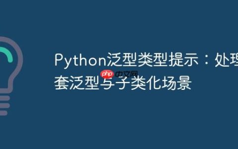 Python泛型类型提示：处理嵌套泛型与子类化场景