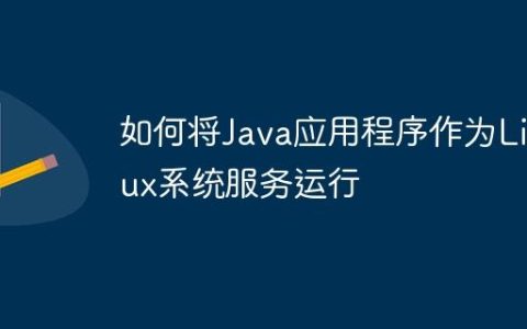 如何将Java应用程序作为Linux系统服务运行