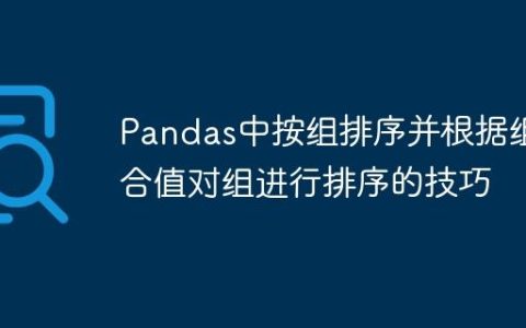 Pandas中按组排序并根据组聚合值对组进行排序的技巧