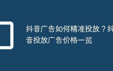 抖音广告如何精准投放？抖音投放广告价格一览