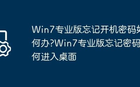 Win7专业版忘记开机密码如何办?Win7专业版忘记密码如何进入桌面