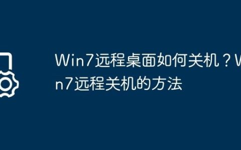 Win7远程桌面如何关机？Win7远程关机的方法