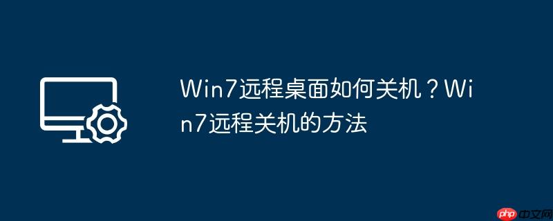 Win7远程桌面如何关机?Win7远程关机的方法