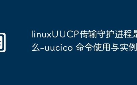 linuxUUCP传输守护进程是什么-uucico 命令使用与实例