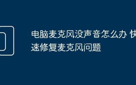 电脑麦克风没声音怎么办 快速修复麦克风问题