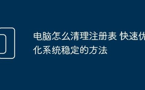 电脑怎么清理注册表 快速优化系统稳定的方法