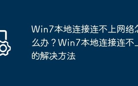Win7本地连接连不上网络怎么办？Win7本地连接连不上的解决方法