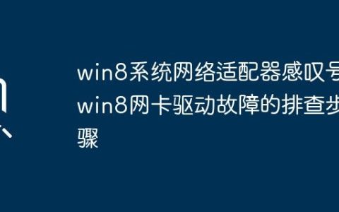 win8系统网络适配器感叹号_win8网卡驱动故障的排查步骤