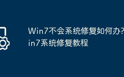 Win7不会系统修复如何办?Win7系统修复教程