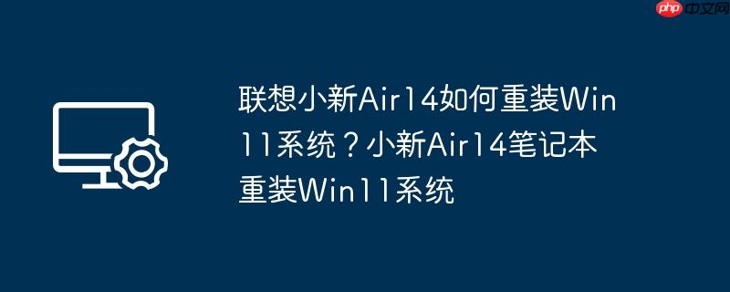 联想小新air14如何重装win11系统?小新air14笔记本重装win11系统