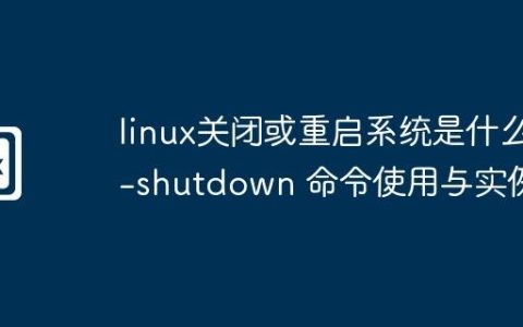 linux关闭或重启系统是什么-shutdown 命令使用与实例
