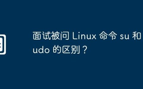 面试被问 Linux 命令 su 和 sudo 的区别？