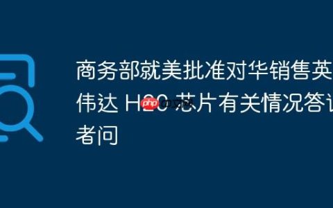 商务部就美批准对华销售英伟达 H20 芯片有关情况答记者问